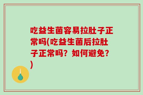 吃益生菌容易拉肚子正常吗(吃益生菌后拉肚子正常吗？如何避免？)