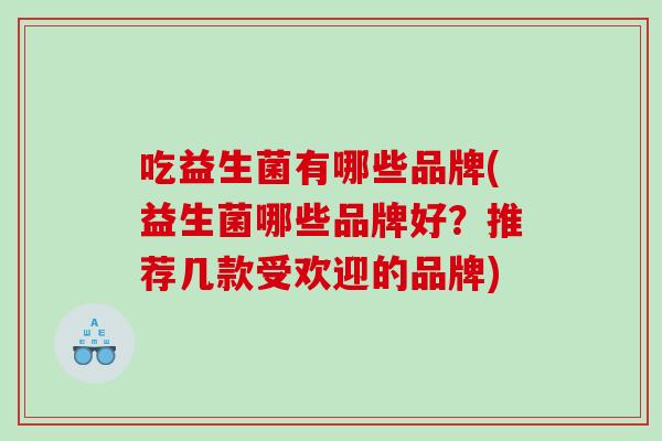 吃益生菌有哪些品牌(益生菌哪些品牌好？推荐几款受欢迎的品牌)