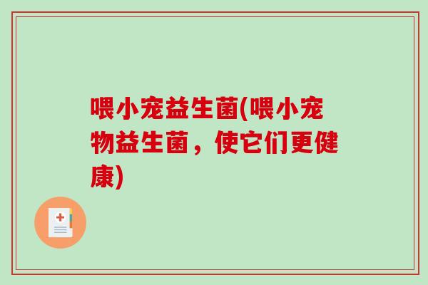 喂小宠益生菌(喂小宠物益生菌，使它们更健康)