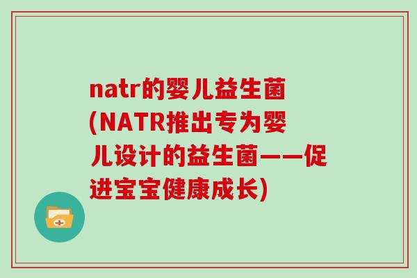 natr的婴儿益生菌(NATR推出专为婴儿设计的益生菌——促进宝宝健康成长)