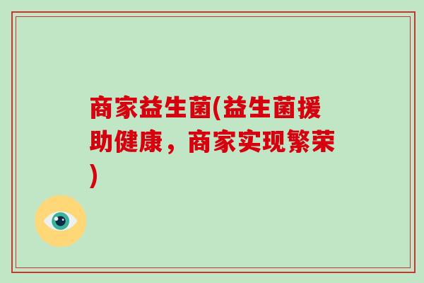 商家益生菌(益生菌援助健康，商家实现繁荣)