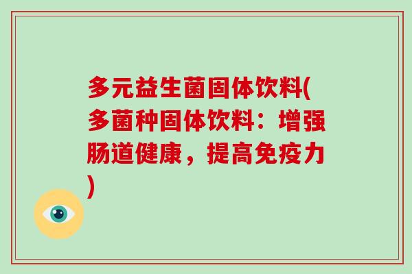 多元益生菌固体饮料(多菌种固体饮料：增强肠道健康，提高免疫力)