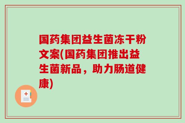 国药集团益生菌冻干粉文案(国药集团推出益生菌新品，助力肠道健康)