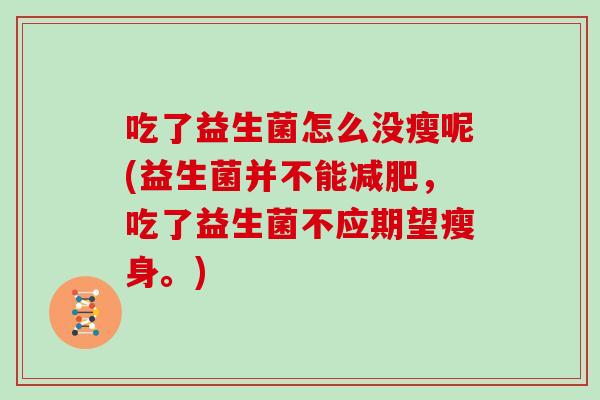 吃了益生菌怎么没瘦呢(益生菌并不能，吃了益生菌不应期望瘦身。)