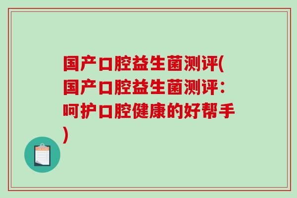国产口腔益生菌测评(国产口腔益生菌测评：呵护口腔健康的好帮手)