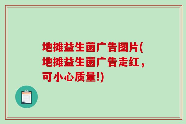 地摊益生菌广告图片(地摊益生菌广告走红,可小心质量!) 地摊益生菌广告图片(地摊益生菌广告走红,可小心质量!)