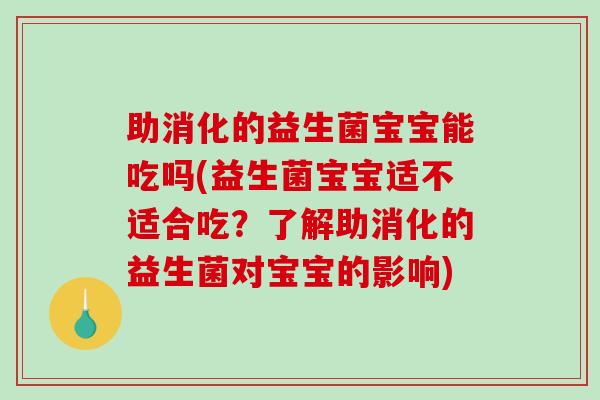 助消化的益生菌宝宝能吃吗(益生菌宝宝适不适合吃?了解助消化的益生菌对宝宝的影响) 助消化的益生菌宝宝能吃吗(益生菌宝宝适不适合吃?了解助消化的益生菌对宝宝的影响)