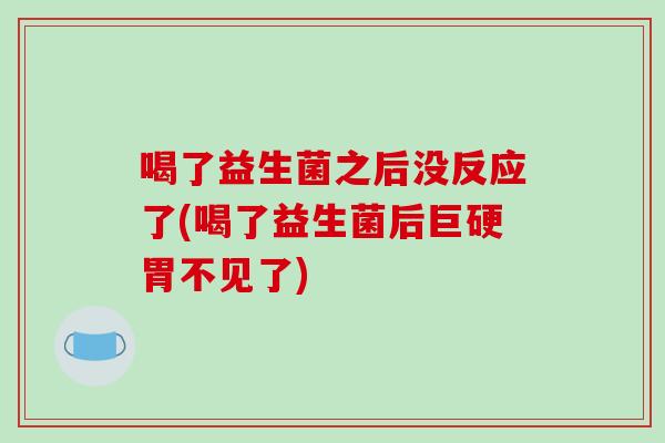 喝了益生菌之后没反应了(喝了益生菌后巨硬胃不见了)