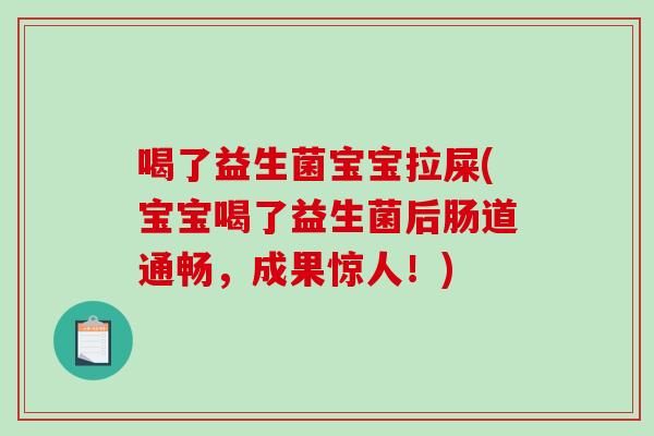 喝了益生菌宝宝拉屎(宝宝喝了益生菌后肠道通畅，成果惊人！)