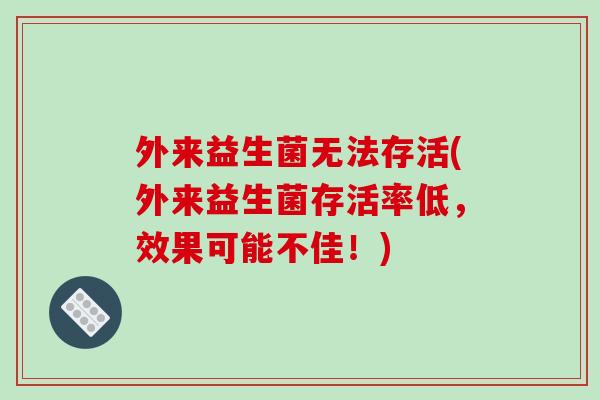 外来益生菌无法存活(外来益生菌存活率低,效果可能不佳!) 外来益生菌无法存活(外来益生菌存活率低,效果可能不佳!)