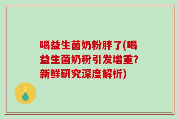 喝益生菌奶粉胖了(喝益生菌奶粉引发增重？新鲜研究深度解析)