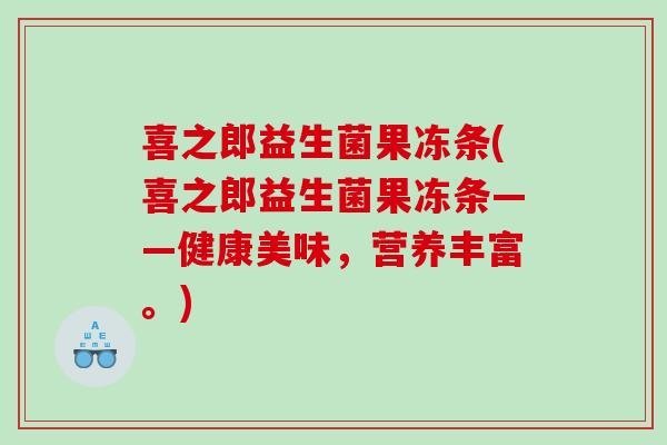 喜之郎益生菌果冻条(喜之郎益生菌果冻条——健康美味，营养丰富。)