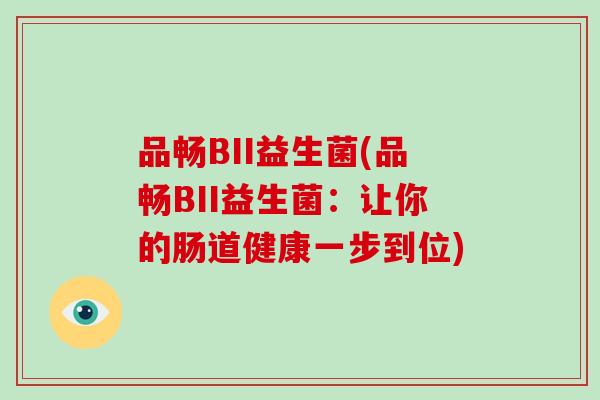 品畅BII益生菌(品畅BII益生菌:让你的肠道健康一步到位) 品畅BII益生菌(品畅BII益生菌:让你的肠道健康一步到位)