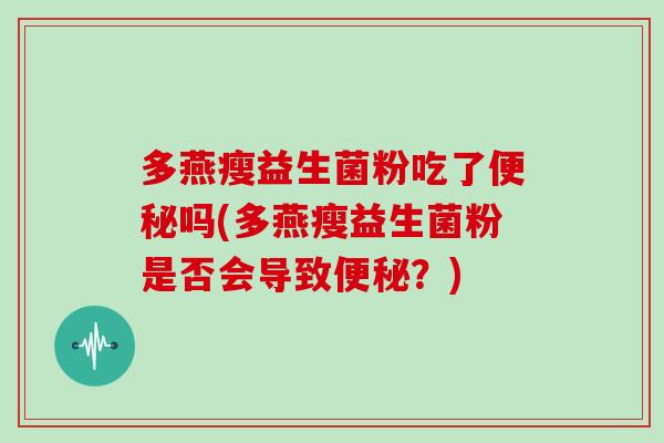 多燕瘦益生菌粉吃了吗(多燕瘦益生菌粉是否会导致？)