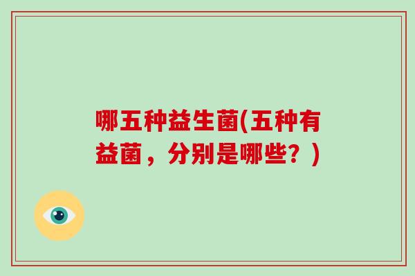 哪五种益生菌(五种有益菌，分别是哪些？)