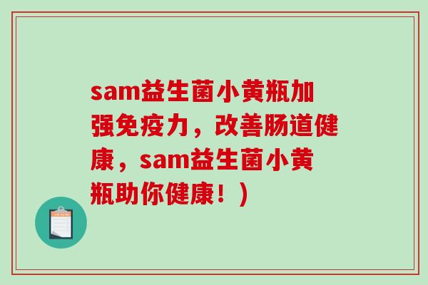 sam益生菌小黄瓶加强力,改善肠道健康,sam益生菌小黄瓶助你健康!) sam益生菌小黄瓶加强力,改善肠道健康,sam益生菌小黄瓶助你健康!)