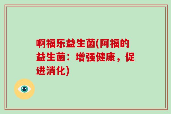 啊福乐益生菌(阿福的益生菌:增强健康,促进消化) 啊福乐益生菌(阿福的益生菌:增强健康,促进消化)