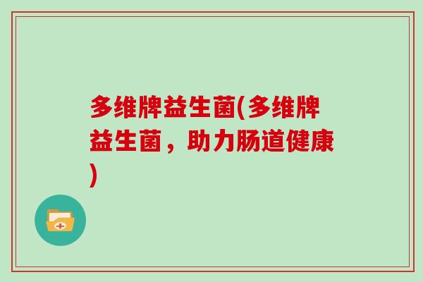 多维牌益生菌(多维牌益生菌，助力肠道健康)