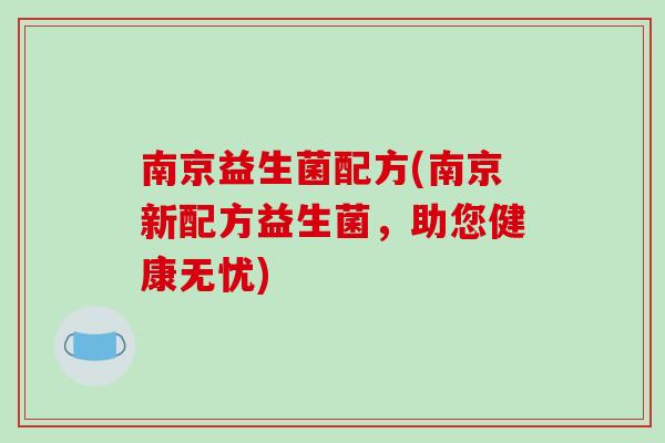 南京益生菌配方(南京新配方益生菌，助您健康无忧)