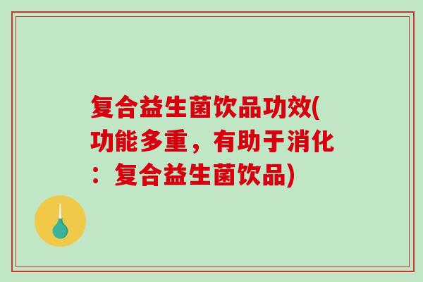 复合益生菌饮品功效(功能多重，有助于消化：复合益生菌饮品)
