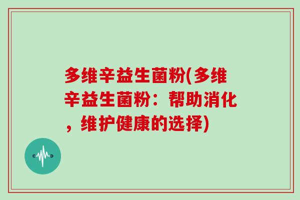 多维辛益生菌粉(多维辛益生菌粉:帮助消化,维护健康的选择) 多维辛益生菌粉(多维辛益生菌粉:帮助消化,维护健康的选择)