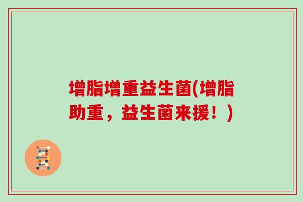 增脂增重益生菌(增脂助重，益生菌来援！)