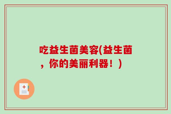 吃益生菌美容(益生菌，你的美丽利器！)