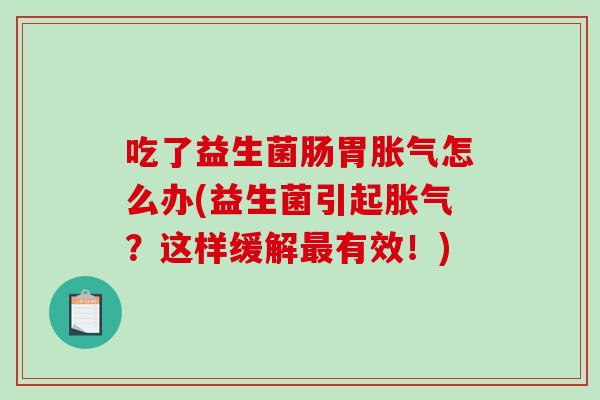 吃了益生菌肠胃胀气怎么办(益生菌引起胀气？这样缓解最有效！)