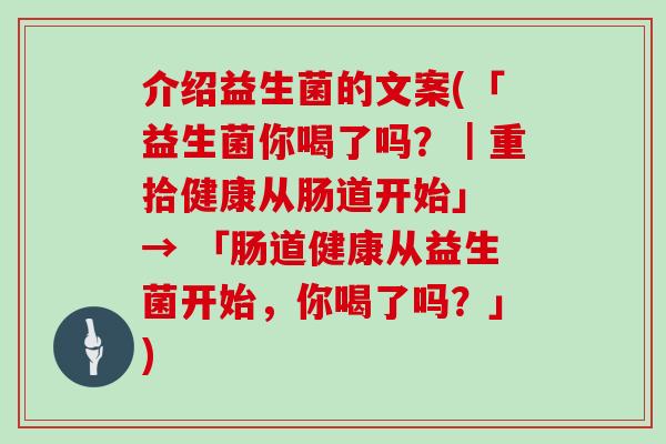 介绍益生菌的文案(「益生菌你喝了吗？｜重拾健康从肠道开始」 → 「肠道健康从益生菌开始，你喝了吗？」)