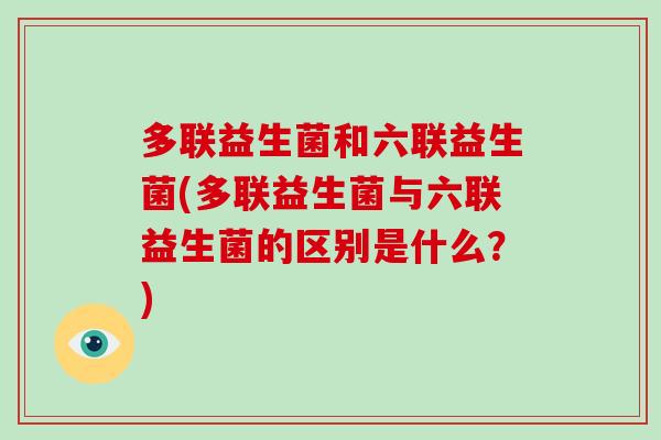 多联益生菌和六联益生菌(多联益生菌与六联益生菌的区别是什么？)