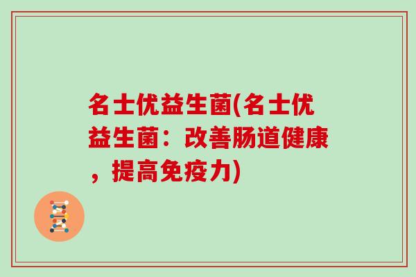 名士优益生菌(名士优益生菌：改善肠道健康，提高免疫力)