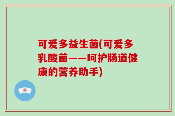 可爱多益生菌(可爱多乳酸菌——呵护肠道健康的营养助手)