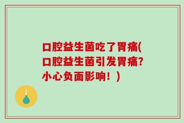 口腔益生菌吃了胃痛(口腔益生菌引发胃痛?小心负面影响!) 口腔益生菌吃了胃痛(口腔益生菌引发胃痛?小心负面影响!)