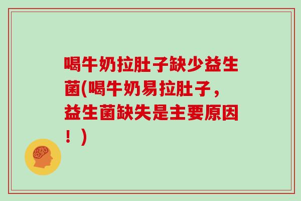 喝牛奶拉肚子缺少益生菌(喝牛奶易拉肚子，益生菌缺失是主要原因！)