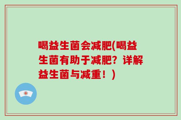 喝益生菌会减肥(喝益生菌有助于减肥？详解益生菌与减重！)