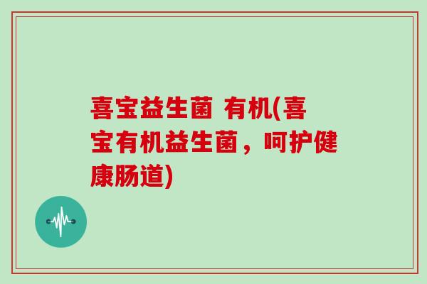喜宝益生菌 有机(喜宝有机益生菌，呵护健康肠道)