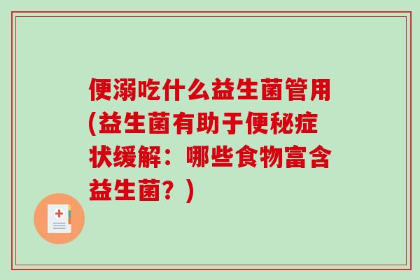 便溺吃什么益生菌管用(益生菌有助于便秘症状缓解：哪些食物富含益生菌？)