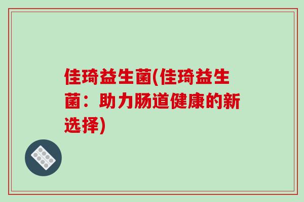 佳琦益生菌(佳琦益生菌：助力肠道健康的新选择)