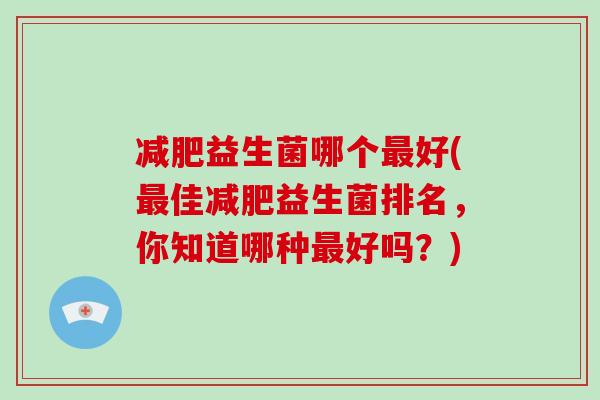 减肥益生菌哪个最好(最佳减肥益生菌排名，你知道哪种最好吗？)