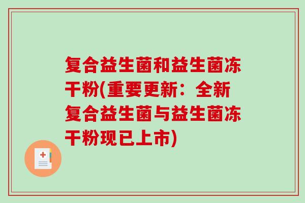 复合益生菌和益生菌冻干粉(重要更新:全新复合益生菌与益生菌冻干粉现已上市) 复合益生菌和益生菌冻干粉(重要更新:全新复合益生菌与益生菌冻干粉现已上市)