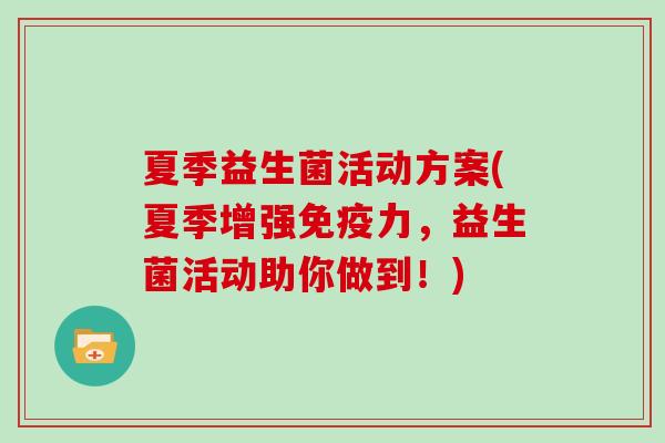夏季益生菌活动方案(夏季增强免疫力，益生菌活动助你做到！)