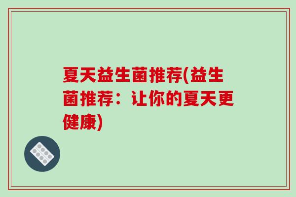 夏天益生菌推荐(益生菌推荐：让你的夏天更健康)