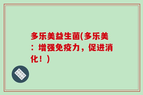 多乐美益生菌(多乐美：增强免疫力，促进消化！)