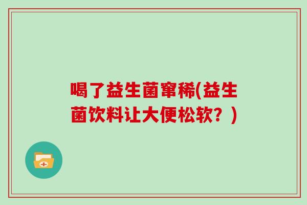 喝了益生菌窜稀(益生菌饮料让大便松软？)