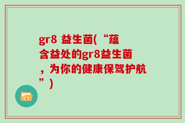 gr8 益生菌(“蕴含益处的gr8益生菌，为你的健康保驾护航”)