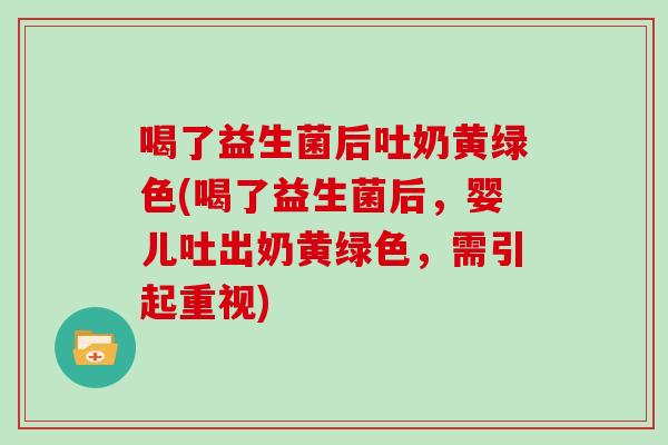 喝了益生菌后吐奶黄绿色(喝了益生菌后，婴儿吐出奶黄绿色，需引起重视)