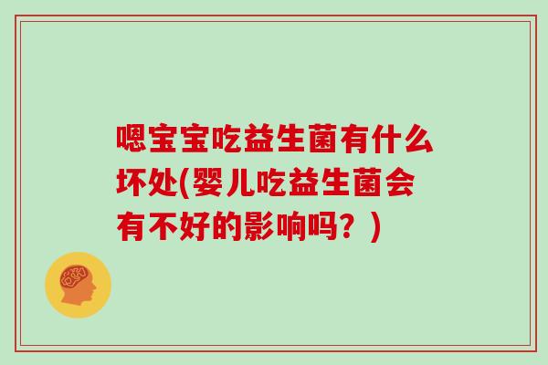 嗯宝宝吃益生菌有什么坏处(婴儿吃益生菌会有不好的影响吗？)