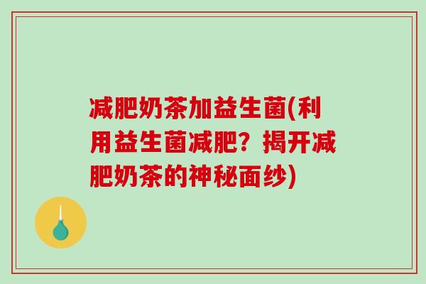 奶茶加益生菌(利用益生菌？揭开奶茶的神秘面纱)