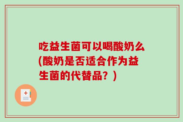 吃益生菌可以喝酸奶么(酸奶是否适合作为益生菌的代替品?) 吃益生菌可以喝酸奶么(酸奶是否适合作为益生菌的代替品?)