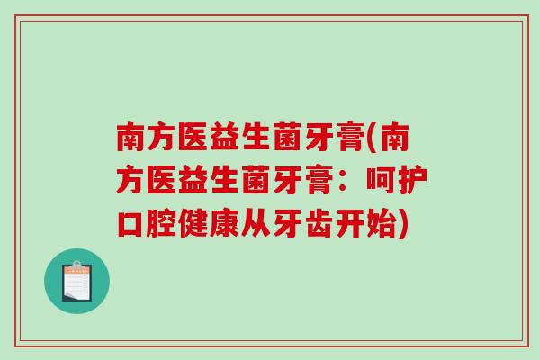 南方医益生菌牙膏(南方医益生菌牙膏:呵护口腔健康从牙齿开始) 南方医益生菌牙膏(南方医益生菌牙膏:呵护口腔健康从牙齿开始)